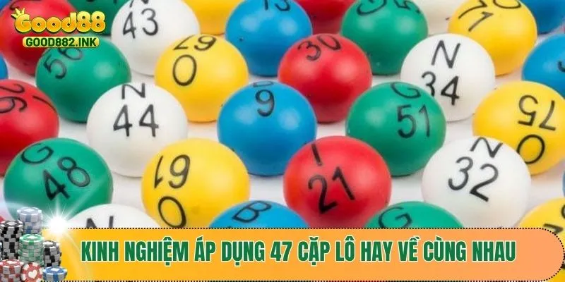 Tìm Hiểu 47 Cặp Lô Hay Về Cùng Nhau Để Tăng Cơ Hội Thắng 3 Kinh nghiệm khi áp dụng 47 cặp lô hay về cùng nhau