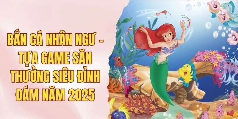 Bắn Cá Nhân Ngư - Tựa Game Săn Thưởng Siêu Đỉnh Đám Năm 2025 1 bắn cá nhân ngư